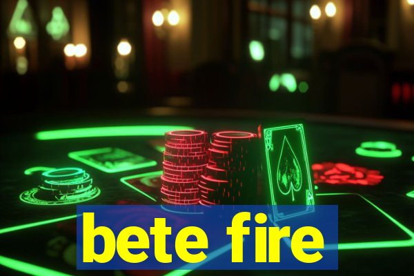 bete fire